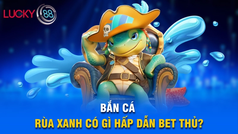 Đặc điểm nổi bật thu hút game thủ của Bắn Cá Rùa Xanh