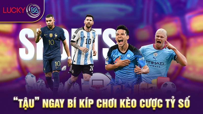 Kèo cược tỷ số - Mẹo chinh phục kèo tỷ số hiệu quả 3 “Tậu” ngay bí kíp chơi kèo tỷ số