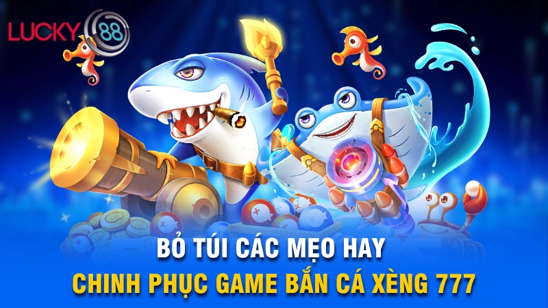 Bỏ túi các mẹo hay chinh phục game bắn cá xèng 777
