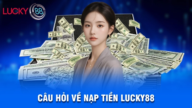 Cách nạp tiền Lucky88 qua Momo, Ngân hàng, Tiền ảo… 5 Câu hỏi về nạp tiền Lucky88