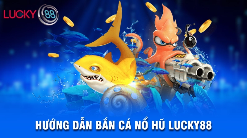 Hướng dẫn bắn cá nổ hũ Lucky88