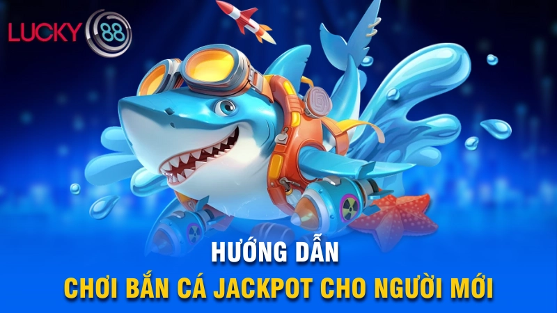 Hướng dẫn chơi bắn cá Jackpot cho người mới
