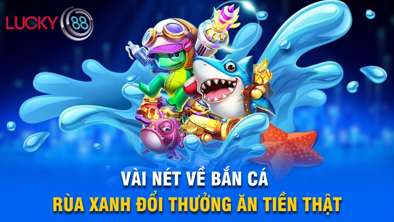 Vài nét về Bắn Cá Rùa Xanh đổi thưởng ăn tiền thật