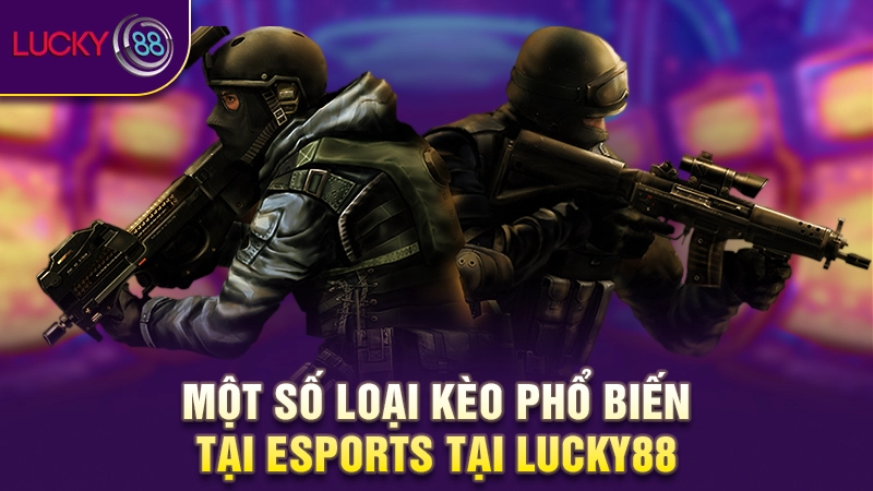 Một số loại kèo phổ biến tại Esports tại Lucky88