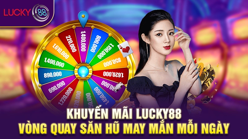 Khuyến mãi Lucky88 - Chinh phục khoản tiền thưởng hậu hĩnh 3 Khuyến mãi Lucky88 vòng quay săn hũ may mắn mỗi ngày