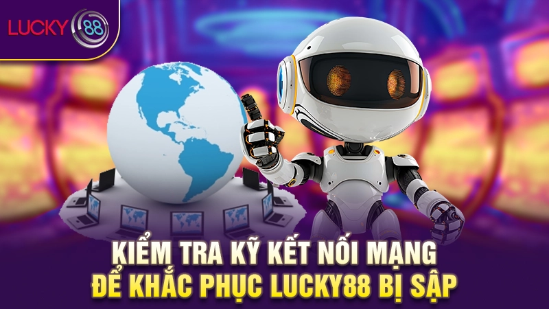 Kiểm tra kỹ kết nối mạng để khắc phục Lucky88 bị sập