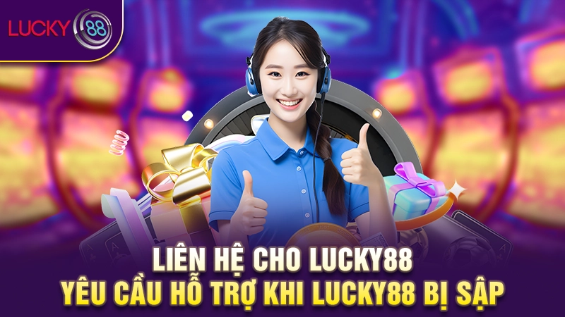 Liên hệ cho Lucky88 yêu cầu hỗ trợ khi Lucky88 bị sập 