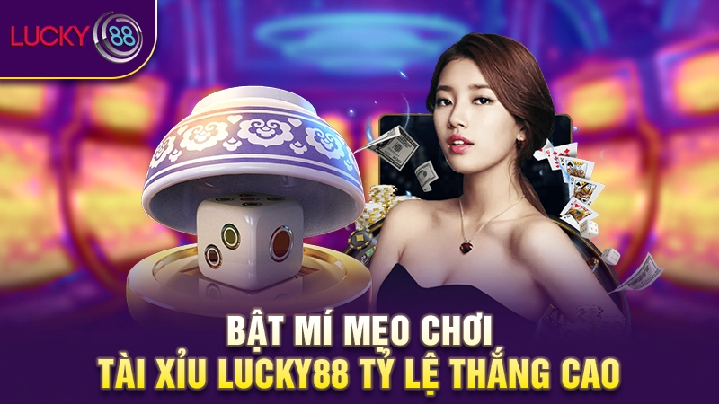 Tài Xỉu Lucky88 - Chơi tiền nhỏ lấy thưởng lớn liền tay 4 Bật mí mẹo chơi Tài Xỉu Lucky88 tỷ lệ thắng cao