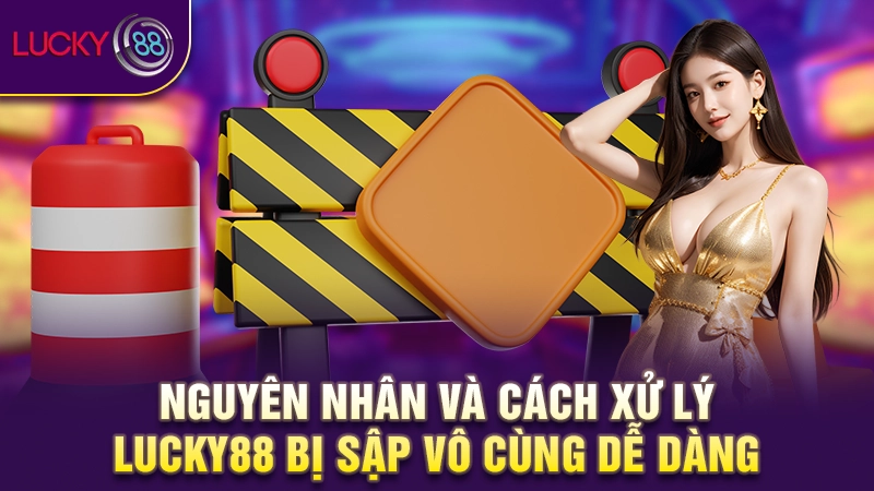 Nguyên nhân và cách xử lý Lucky88 bị sập vô cùng dễ dàng