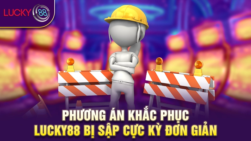 Phương án khắc phục Lucky88 bị sập cực kỳ đơn giản