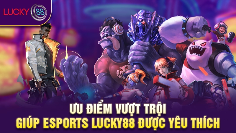 Ưu điểm vượt trội giúp Esports Lucky88 được yêu thích 